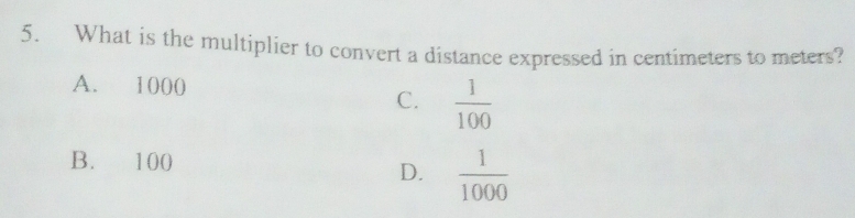 What is the multiplier to convert a distance expressed in centimeters to meters?
A. 1000
C.  1/100 
B. 100
D.  1/1000 