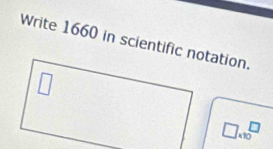 Write 1660 in scientific notation.
□ * 10^□