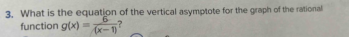 What is the equation of the vertical asymptote for the graph of the rational 
function g(x)= 6/(x-1)  ?