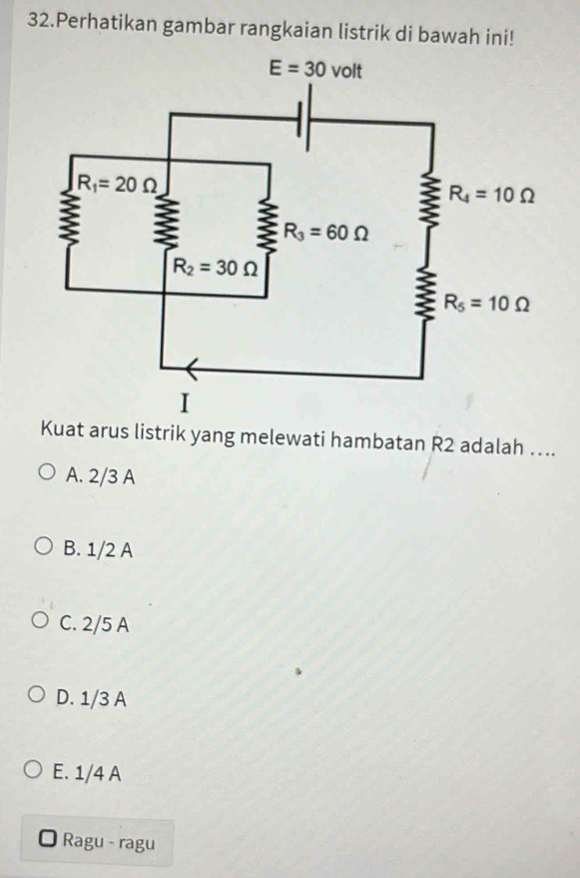 Perhatikan gambar rangkaian listrik di bawah ini!
Kuat arus listrik yang melewati hambatan R2 adalah ….
A. 2/3 A
B. 1/2 A
C. 2/5 A
D. 1/3 A
E. 1/4 A
Ragu - ragu