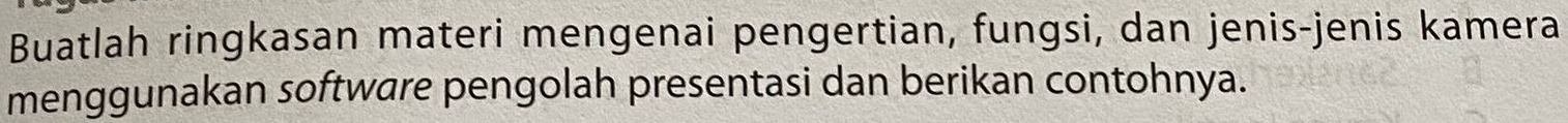 Buatlah ringkasan materi mengenai pengertian, fungsi, dan jenis-jenis kamera 
menggunakan software pengolah presentasi dan berikan contohnya.