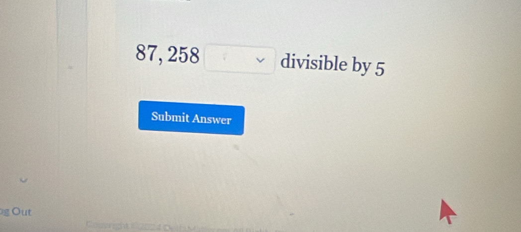 87, 258 □ divisible by 5
Submit Answer 
g Out