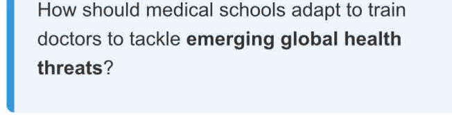 How should medical schools adapt to train 
doctors to tackle emerging global health 
threats?