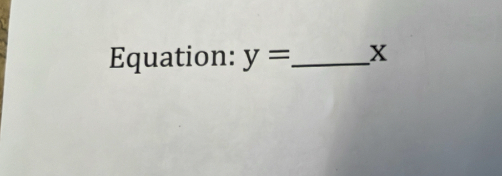 Equation: y= _
x