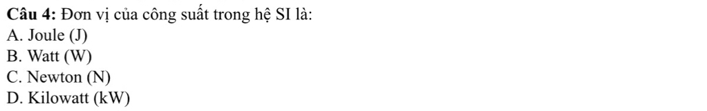 Đơn vị của công suất trong hệ SI là:
A. Joule (J)
B. Watt (W)
C. Newton (N)
D. Kilowatt (kW)
