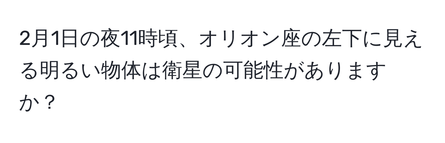 2月1日の夜11時頃、オリオン座の左下に見える明るい物体は衛星の可能性がありますか？