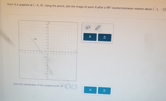 Point A is graphed at (-4,4). Using the pencil, plot the image of point A after a 90° counterclockwise rotation about (-1,-2)
× 
Give the coordinates of the rotated point: A'(□ ,□ ). × 6