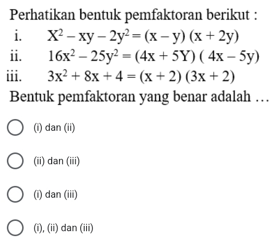 Perhatikan bentuk pemfaktoran berikut :
i. X^2-xy-2y^2=(x-y)(x+2y)
ii. 16x^2-25y^2=(4x+5Y)(4x-5y)
iii. 3x^2+8x+4=(x+2)(3x+2)
Bentuk pemfaktoran yang benar adalah …
(i) dan (ii)
(ii) dan (iii)
(i) dan (iii)
(i), (ii) dan (iii)