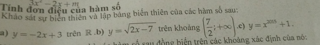 3x^2-2x+m
Tính đơn điều của hàm số 
Khảo sát sự biển thiên và lập bảng biến thiên của các hàm số sau: 
a) y=-2x+3 trên R.b) y=sqrt(2x-7) trên khoảng ( 7/2 ;+∈fty ).c) y=x^(2015)+1. 
a số u đồng biến trên các khoảng xác định của nó: