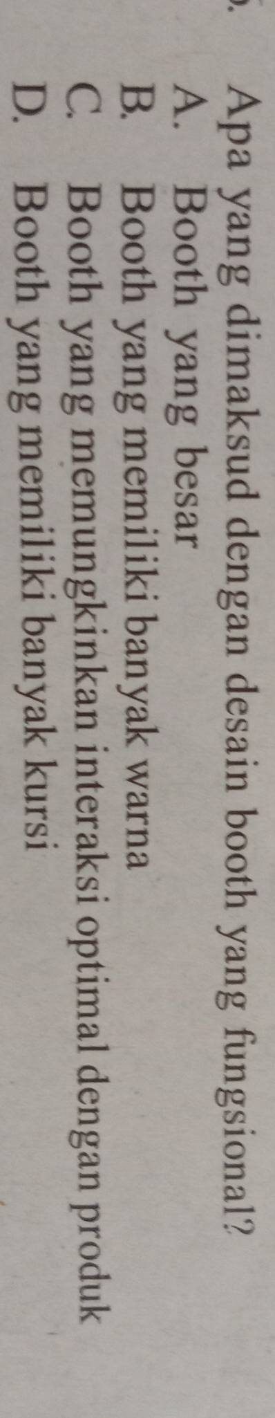 Apa yang dimaksud dengan desain booth yang fungsional?
A. Booth yang besar
B. Booth yang memiliki banyak warna
C. Booth yang memungkinkan interaksi optimal dengan produk
D. Booth yang memiliki banyak kursi