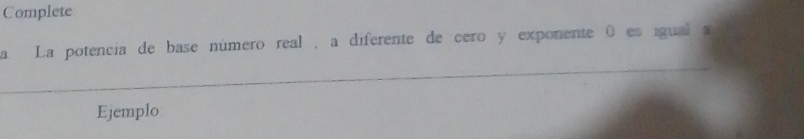 Complete 
a La potencia de base número real , a diferente de cero y exponente 0 es igual a 
Ejemplo