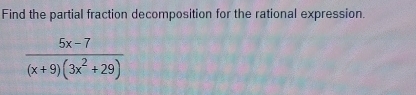 Find the partial fraction decomposition for the rational expression.
 (5x-7)/(x+9)(3x^2+29) 