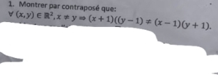 forall (x,y)∈ R^2,x!= yRightarrow (x+1)((y-1)!= (x-1)(y+1). 1. Montrer par contraposé que: