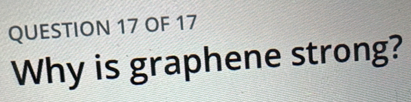 OF 17 
Why is graphene strong?