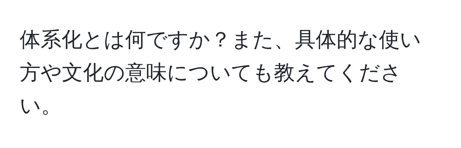 体系化とは何ですか？また、具体的な使い方や文化の意味についても教えてください。