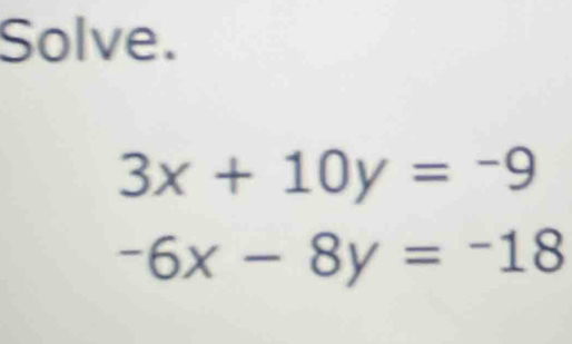 Solve.
3x+10y=-9
-6x-8y=-18