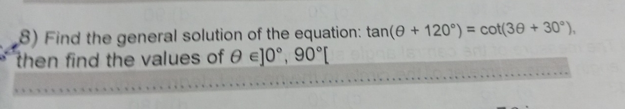 Find the general solution of the equation: tan (θ +120°)=cot (3θ +30°), 
then find the values of θ ∈ ]0°, 90° [