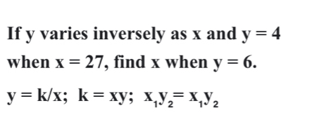 If y varies inversely as x and y=4
when x=27 , find x when y=6.
y=k/x; k=xy; x_1y_2=x_1y_2