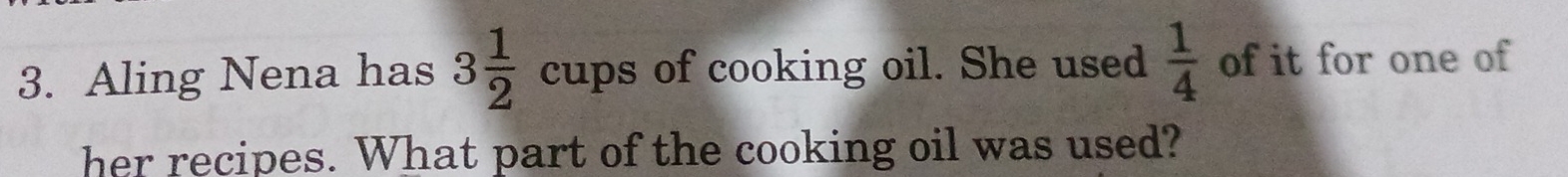 Aling Nena has 3 1/2  cups of cooking oil. She used  1/4  of it for one of 
her recipes. What part of the cooking oil was used?