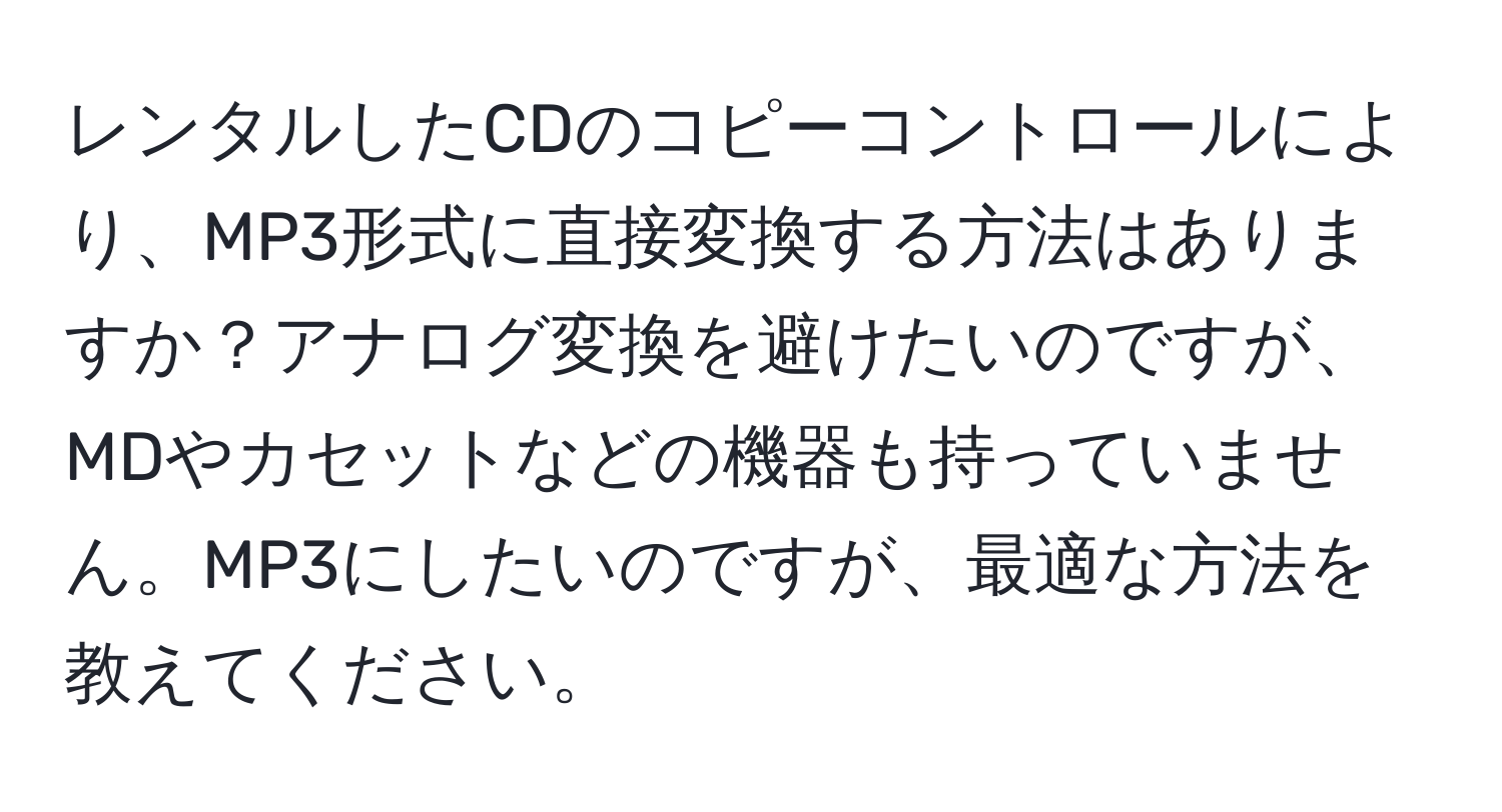 レンタルしたCDのコピーコントロールにより、MP3形式に直接変換する方法はありますか？アナログ変換を避けたいのですが、MDやカセットなどの機器も持っていません。MP3にしたいのですが、最適な方法を教えてください。