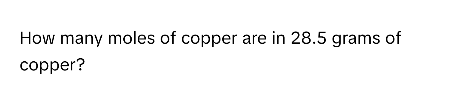 How many moles of copper are in 28.5 grams of copper?