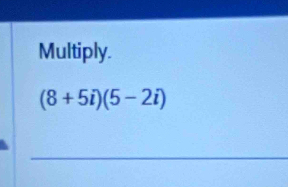 Multiply.
(8+5i)(5-2i)