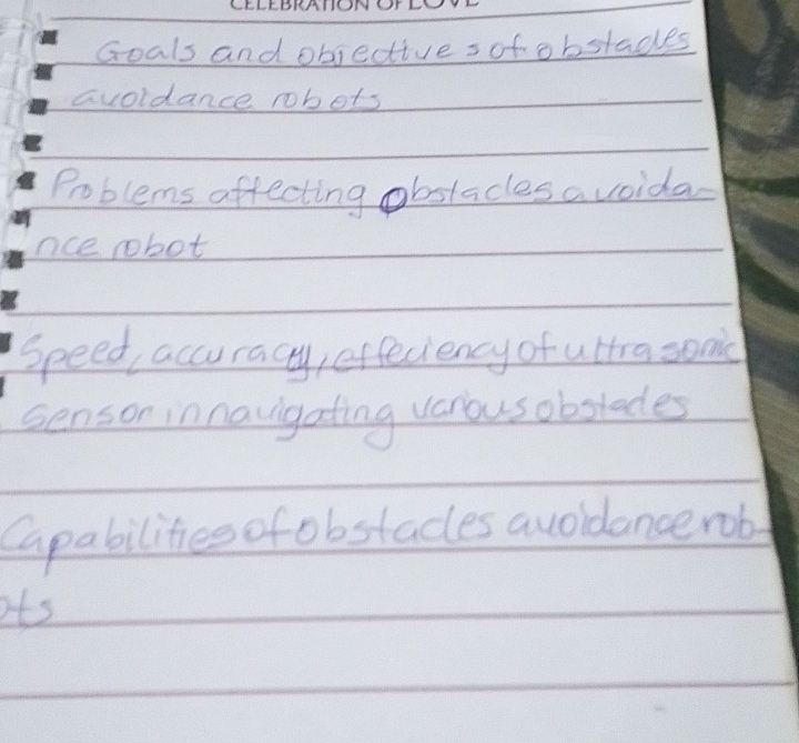 Goals and objective sof obstades 
avoldance robots 
Problems affecting obstacles avoida 
nce robot 
speed, accuracy, effeciency of ultra sonic 
sensor innavigating various obolades 
Capabilities ofobstades avoldance rob 
ots