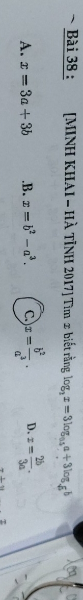 MINH KHAI - HÀ TÌNH 2017] Tìm x biết rằng log _2x=3log _0.5a+3log _sqrt(5)b
A. x=3a+3b .B. x=b^2-a^3. C. )x= b^2/a^3 . D. x= 2b/3a .