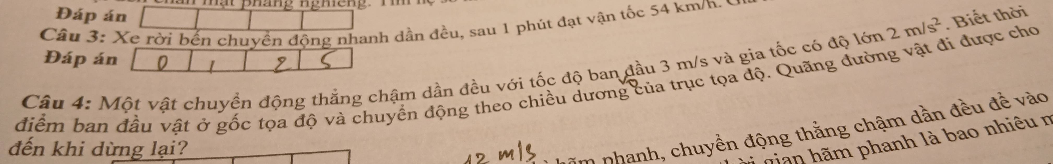 mạt pháng ngheng. T 
Đáp án
2m/s^2. Biết thời 
Câu 3: Xe rời bến chuyển động nhanh dần đều, sau 1 phút đạt vận tốc 54 km/h. 
Đáp án 
điểm ban đầu vật ở gốc tọa độ và chuyển động theo chiều dương của trục tọa độ. Quãng đường vật đi được cho Câu 4: Một vật chuyển động thắng chậm dần đều với tốc độ ban đầu 3 m/s và gia tốc có độ lớn 
đến khi dừng lại? 
nn a h huy ề n động thắng chậm dần đều đ ề ào 
năn hãm phanh là bao nhiêu n