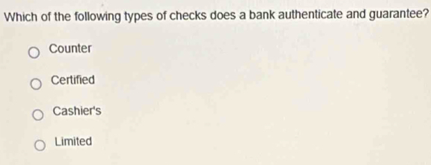 Which of the following types of checks does a bank authenticate and guarantee?
Counter
Certified
Cashier's
Limited