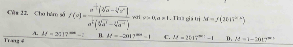 Cho hàm số f(a)=frac a^(-frac 1)3(sqrt[3](a)-sqrt[3](a^4))a^(frac 1)8(sqrt[5](a^3)-sqrt[6](a^(-1))) với a>0, a!= 1. Tính giá trị M=f(2017^(2016))
A. M=2017^(1008)-1 B. M=-2017^(1008)-1 C. M=2017^(2016)-1 D. M=1-2017^(2016)
Trang 4