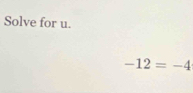 Solve for u.
-12=-4