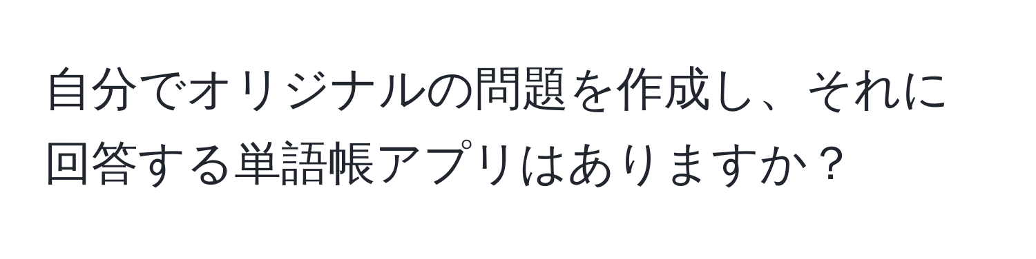 自分でオリジナルの問題を作成し、それに回答する単語帳アプリはありますか？