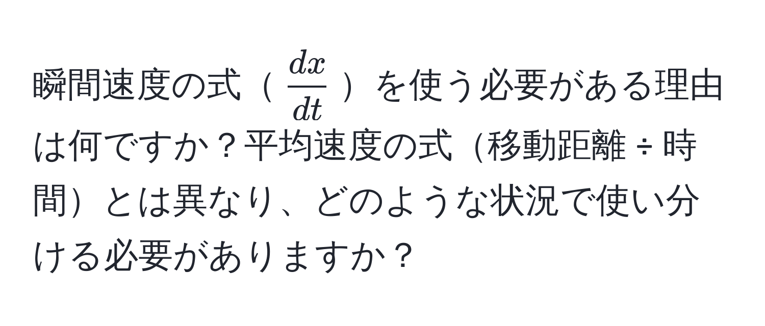 瞬間速度の式( dx/dt )を使う必要がある理由は何ですか？平均速度の式移動距離 ÷ 時間とは異なり、どのような状況で使い分ける必要がありますか？