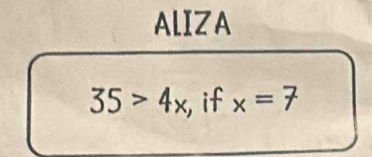 ALIZA
35>4x , if x=7