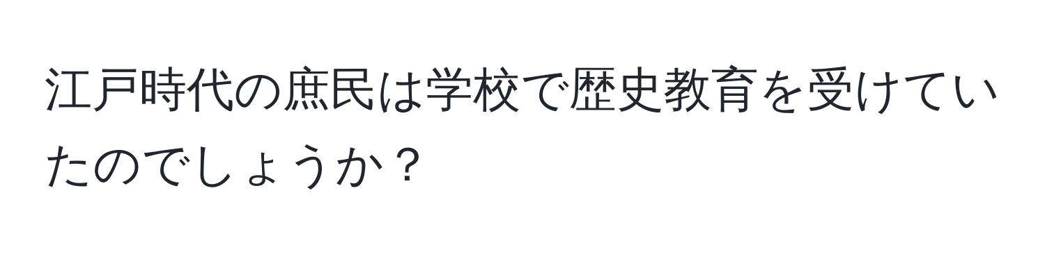 江戸時代の庶民は学校で歴史教育を受けていたのでしょうか？