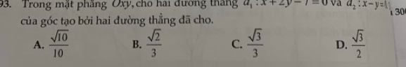 Trong mặt phăng Oxy, cho hai đường tháng a_1:x+2y-7=0 va a_2:x-y=1
của góc tạo bởi hai đường thẳng đã cho.
A.  sqrt(10)/10  B.  sqrt(2)/3  C.  sqrt(3)/3  D.  sqrt(3)/2 