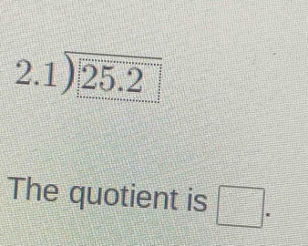 2.1encloselongdiv 25.2
The quotient is □ =