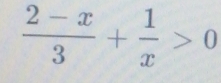  (2-x)/3 + 1/x >0