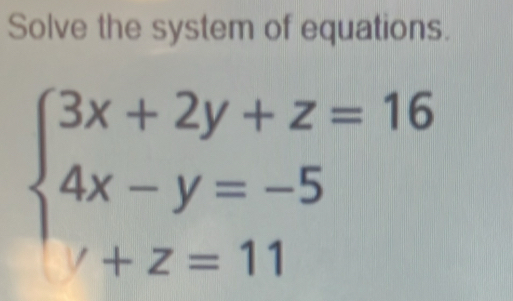 Solve the system of equations.
beginarrayl 3x+2y+z=16 4x-y=-5 /+z=11endarray.