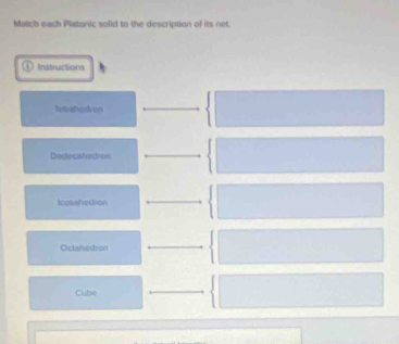 Match each Platonic solid to the description of its net.
Instruction
Tetrahedron
Dodecstacion
Icosshedron
Oclahedron
Cube