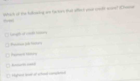 Which of the tollowing are facturs that affect your credit score?" (Cheose
Lamgefh oet Wstera
Hgnen Histry
Amérs Aerdi
Hythest level of schoal conglieted