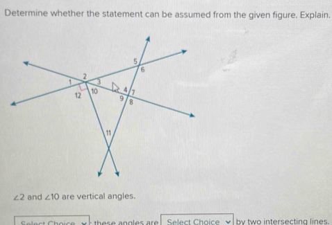 Determine whether the statement can be assumed from the given figure. Explain.
∠ 2 and ∠ 10 are vertical angles. 
the s e angles ar Select Choice by two intersecting lines.