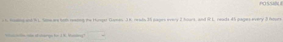 POSSIBLE 
Wasling and R.L. Simeare both reading the Hunger Games. J.K. reads 35 pages every 2 hours, and R.L reads 45 pages every 3 hours
Vitsu tioe rete a changs for J.K. Rawling?