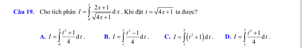 Cho tích phân I=∈tlimits _0^(2frac 2x+1)sqrt(4x+1)dx. Khi đặt t=sqrt(4x+1) ta được?
A. I=∈tlimits _0^(2frac t^2)+14dt. B. I=∈tlimits _1^(3frac t^2)-14dt. C. I=∈tlimits _1^(3(t^2)+1)dt. D. I=∈tlimits _1^(3frac t^2)+14dt.