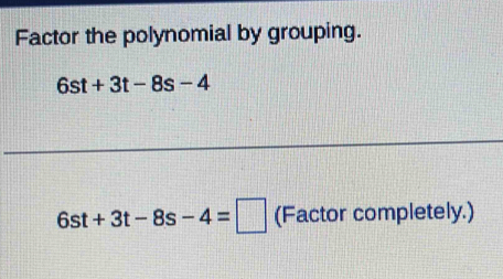 Factor the polynomial by grouping.
6st+3t-8s-4
6st+3t-8s-4=□ (Factor completely.)