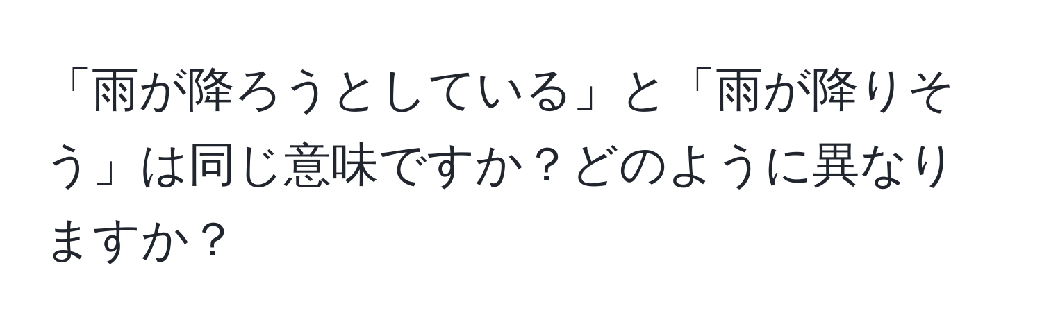 「雨が降ろうとしている」と「雨が降りそう」は同じ意味ですか？どのように異なりますか？