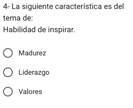 4- La siguiente característica es del
tema de:
Habilidad de inspirar.
Madurez
Liderazgo
Valores