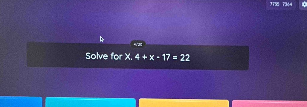 7735 7364
4/20 
Solve for X. 4+x-17=22