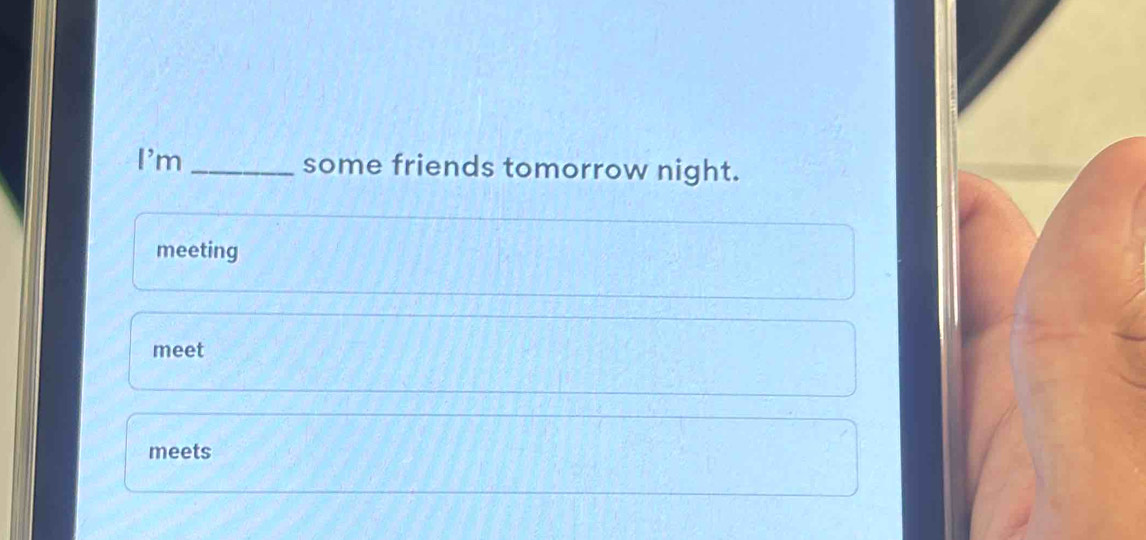 I'm _some friends tomorrow night.
meeting
meet
meets